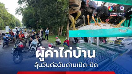 ผู้ค้าไก่บ้าน ลุ้นวันต่อวัน ด่านจะเปิดหรือปิด หากปิดก็ไม่มีรายได้