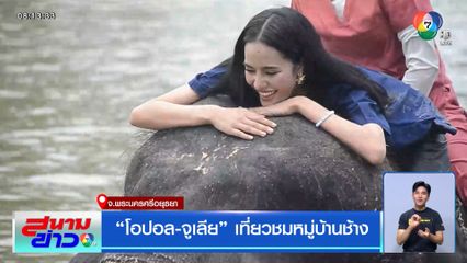โอปอล-จูเลีย เที่ยวชมหมู่บ้านช้าง