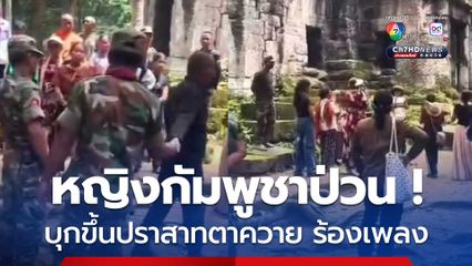 โผล่อีกคลิป ! หญิงกัมพูชา 8 คน บุกป่วนร้องเพลงที่ปราสาทตาควาย