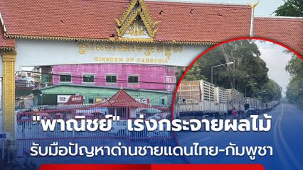 “พาณิชย์” เร่งกระจายผลไม้สู่ตลาดในประเทศ รับมือสถานการณ์ด่านชายแดนไทย-กัมพูชา