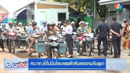 ศบ.ทก.ย้ำไม่มีนโยบายผลักดันแรงงานกัมพูชา