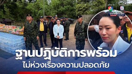 นายกฯลงพื้นที่เยี่ยมฐานปฏิบัติการ เตรียมพร้อมความปลอดภัย