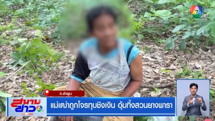 แม่เฒ่าถูกโจรทุบชิงเงิน อุ้มทิ้งสวนยางพารา จ.ลำพูน