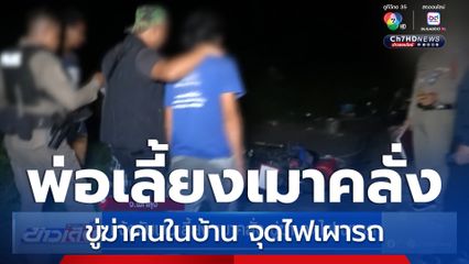 แจ้งจับพ่อเลี้ยง เมาคลั่ง ขู่ฆ่า จุดไฟเผารถ