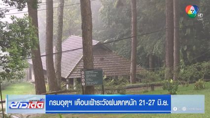 กรมอุตุฯ เตือนเฝ้าระวังฝนตกหนัก 21-27 มิ.ย.