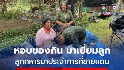 แม่หอบของกินมาเยี่ยมลูก เพราะลูกชายเป็นทหาร มาประจำการที่ชายแดน