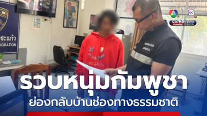 รวบหนุ่มกัมพูชา ย่องข้ามแดนกลับบ้านทางช่องทางธรรมชาติ