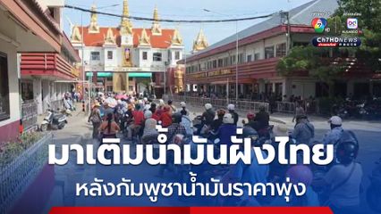 กัมพูชา น้ำมันราคาพุ่ง และเริ่มขาดแคลน คนแห่ขับรถเข้ามาเติมน้ำมันฝั่งไทย