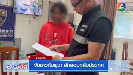 จับชาวกัมพูชา ลักลอบกลับประเทศ