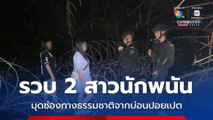 รวบ 2 สาวนักพนันจากบ่อนปอยเปต ลักลอบเข้าช่องทางธรรมชาติชายแดนไทย-กัมพูชา
