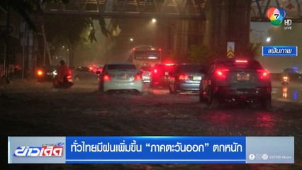 ทั่วไทยมีฝนเพิ่มขึ้น ภาคตะวันออก ตกหนัก