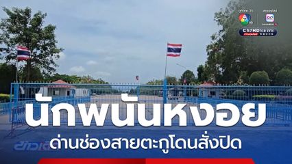 ด่านช่องสายตะกู เงียบหลังสั่งปิด