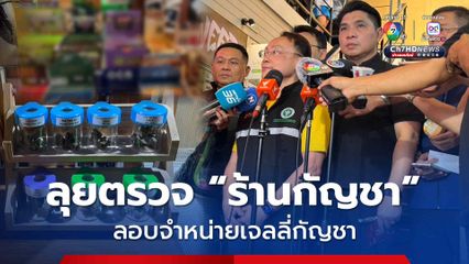ปูพรหมลุยตรวจ 'ร้านกัญชา' ตรวจเจอลอบจำหน่ายเจลลี่กัญชา สั่งพักใบอนุญาต และสั่งปิดทันที
