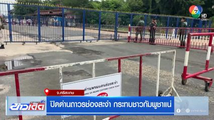 ปิดด่านถาวรช่องสะงำ กระทบชาวกัมพูชาแน่
