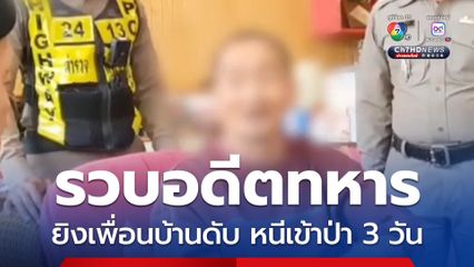ตำรวจสอบสวนกลาง รวบอดีตทหารยิงเพื่อนบ้านดับ หนีเข้าป่า 3 วัน