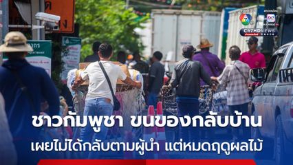 แรงงานกัมพูชา จ.ตราด ขนของกลับบ้าน ระบุไม่ได้หนีกลับตามผู้นำ แต่หมดฤดูผลไม้ เดี๋ยวกลับมาใหม่