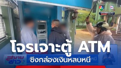 ล่าโจรเจาะตู้ ATM ชิงกล่องเงินหลบหนี