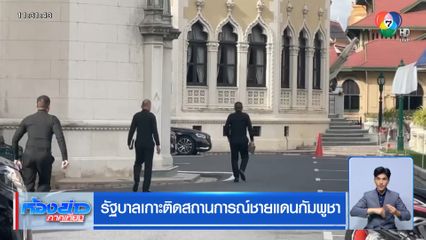 รัฐบาลเกาะติดสถานการณ์ชายแดนกัมพูชา