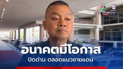 แม่ทัพภาคที่ 2 ชี้อนาคตมีโอกาสปิดด่านตลอดแนว รอฟังนายกฯ ยกระดับมาตรการหรือไม่