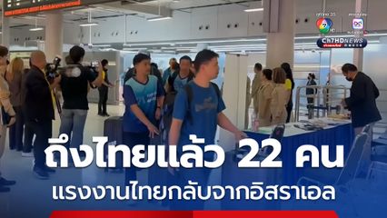 ปลัดกระทรวงแรงงาน รับแรงงานไทยจากอิสราเอลกลับถึงบ้าน 22 คน แจ้งขอกลับเพิ่มอีก 9 คน