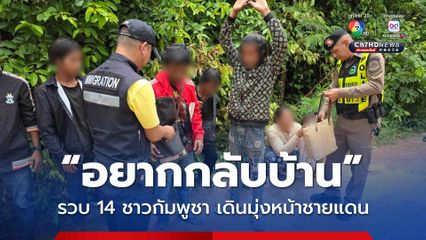 ตม.สระแก้ว รวบชาวกัมพูชา รวม 14 คน ขณะกำลังเดินมุ่งหน้าไปยังแนวชายแดน เผย ต้องการเดินทางกลับประเทศ