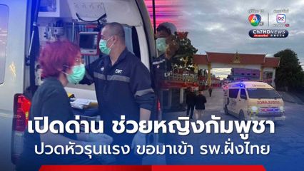 เปิดด่านกรณีพิเศษ! หญิงชาวกัมพูชาวัย 78 ปี ป่วยฉุกเฉินมีอาการปวดหัวรุนแรง ประสานขอมาเข้า รพ.ฝั่งไทย