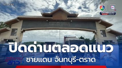 สั่งปิดด่านชายแดน จันทบุรี-ตราด ตลอดแนว