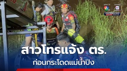 หญิงสาวโทรแจ้ง ตร. ก่อนกระโดดแม่น้ำปิงกลางดึก ตำรวจรีบเดินทางมาถึงจุดเกิด พบร่างลอยอยู่กลางแม่น้ำ ก่อนที่จะถูกกระแสน้ำพัดร่างสูญหายต่อหน้าต่อตา