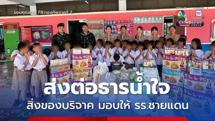 ส่งต่อธารน้ำใจ ทหารมอบสิ่งของให้กับโรงเรียนพื้นที่ชายแดน