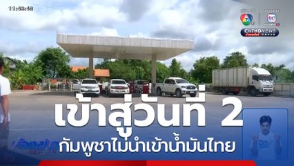 กัมพูชาไม่นำเข้าน้ำมันไทย วันที่ 2