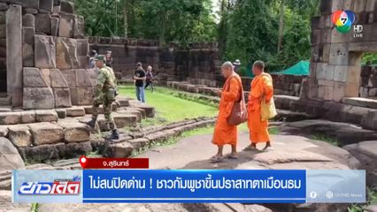 ไม่สนปิดด่าน ! ชาวกัมพูชาขึ้นปราสาทตาเมือนธม
