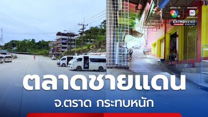 ตลาดชายแดน จ.ตราด กระทบหนัก ร้านค้าปิดเกือบทั้งหมด นักท่องเที่ยวเงียบหาย คิวรถตู้เงียบไร้ผู้โดยสาร