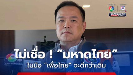 อนุทิน หัวเราะเยาะ ! ไม่เชื่อ กระทรวงมหาดไทย ในมือ เพื่อไทย จะดีกว่าเดิม