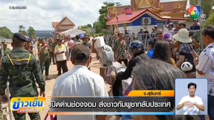 เปิดด่านช่องจอม ส่งชาวกัมพูชากลับประเทศ จ.สุรินทร์
