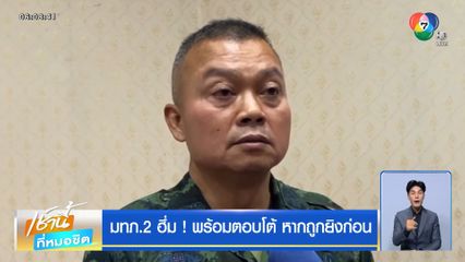 มทภ.2 ฮึ่ม ! พร้อมตอบโต้ หากถูกยิงก่อน