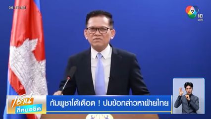 กัมพูชาโต้เดือด ! ปมข้อกล่าวหาฝ่ายไทย