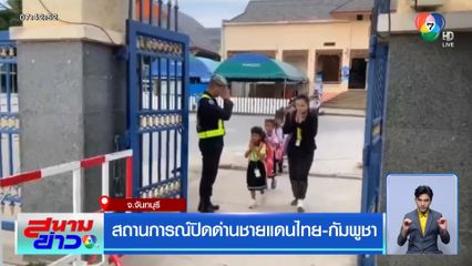 สถานการณ์ปิดด่านชายแดนไทย-กัมพูชา