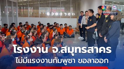 สำรวจแรงงานกัมพูชา จ.สมุทรสาคร บริษัท เผย ยังไม่มีแรงงานกัมพูชาคนใดลาออก