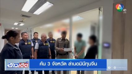 ค้น 3 จังหวัด ล่านอมินีทุนจีน