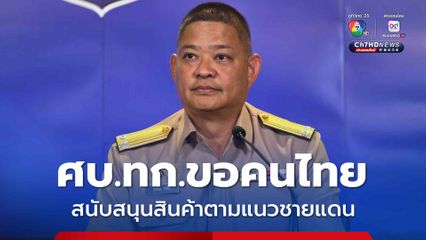 ไทยย้ำยึดหลักมนุษยธรรม ด่านเข้าออกไทยกัมพูชา วอนคนไทยร่วมสนับสนุนสินค้าตามแนวชายแดน