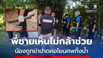 พี่ชายเห็นคนร้ายทำร้ายน้อง กลัวไม่กล้าเข้าไปช่วย สุดท้ายเป็นศพถูกฆ่าปาดคอเอาไปโยนทิ้งน้ำ