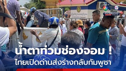 น้ำตาท่วม ! ไทยเปิดด่านช่องจอมส่งศพกัมพูชากลับประเทศ