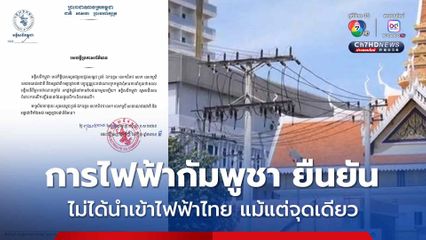 การไฟฟ้ากัมพูชา ยืนยัน ไม่ได้นำเข้าไฟฟ้าจากไทยมาใช้แม้แต่จุดเดียว โต้ข่าวตัดไฟแค่ 3 จุด 