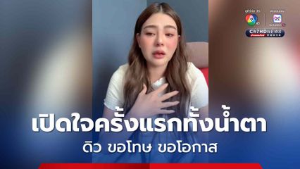 เปิดใจครั้งแรกทั้งน้ำตา ดิว ขอโทษจาก ขอโอกาสอีกครั้ง