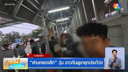 ด่านคลองลึก วุ่น ชาวกัมพูชาลุกประท้วง