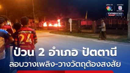 คนร้ายก่อเหตุป่วน 2 อำเภอ ปัตตานี ทั้งลอบวางเพลิงและวางวัตถุต้องสงสัยหลายจุด