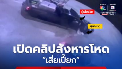 เปิดคลิปวินาทีสังหารโหด “เสี่ยเปี๊ยก” นักธุรกิจค้าขายชายแดน