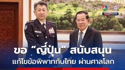 “ฮุน เซน” ขอญี่ปุ่นช่วยหนุนการปัญหาข้อพิพาทกับไทย ผ่านการขึ้นศาลโลก (ICJ) 