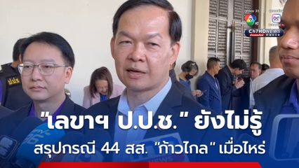 “เลขาฯ ป.ป.ช.” ยังตอบไม่ได้สรุปคดี 44 สส. อดีตพรรคก้าวไกลได้เมื่อไหร่