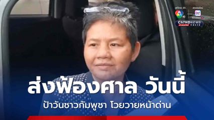 ป้าวัน ชาวกัมพูชา หลังถูกสอบปากคำนาน 4 ชม. ท่าทีเปลี่ยนไปอย่างเห็นได้ชัด พร้อมขอโทษเจ้าหน้าที่ที่โวยวายที่หน้าด่าน